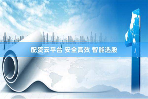 配资云平台 安全高效 智能选股