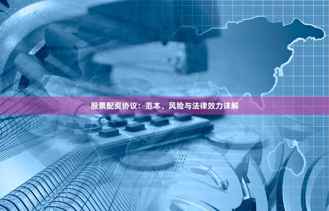 股票配资协议:范本、风险与法律效力详解