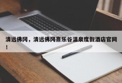 清远佛冈，清远佛冈熹乐谷温泉度假酒店官网！