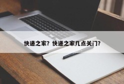 快递之家？快递之家几点关门？