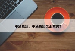 中通货运，中通货运怎么查询？