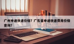 广州申通快递价格？广东省申通快递费用价格查询？