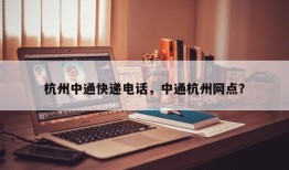 杭州中通快递电话，中通杭州网点？