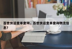 百世快运查单查询，百世快运查单查询物流信息？