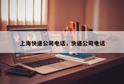 上海快递公司电话，快递公司电话