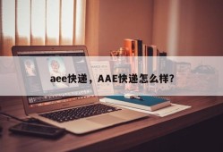 aee快递，AAE快递怎么样？