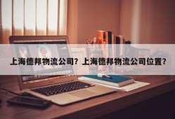 上海德邦物流公司？上海德邦物流公司位置？