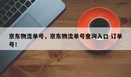 京东物流单号，京东物流单号查询入口 订单号！