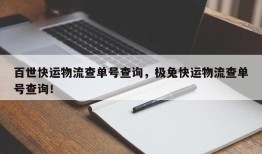 百世快运物流查单号查询，极兔快运物流查单号查询！