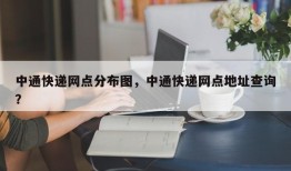 中通快递网点分布图，中通快递网点地址查询？