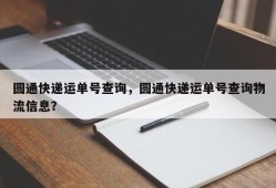 圆通快递运单号查询，圆通快递运单号查询物流信息？