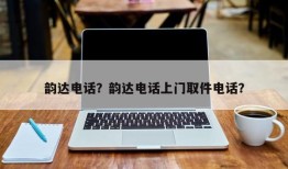 韵达电话？韵达电话上门取件电话？