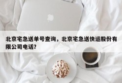 北京宅急送单号查询，北京宅急送快运股份有限公司电话？