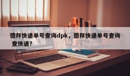 德邦快递单号查询dpk，德邦快递单号查询 查快递？