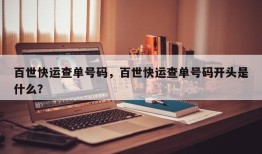 百世快运查单号码，百世快运查单号码开头是什么？