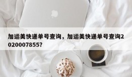 加运美快递单号查询，加运美快递单号查询2020007855？