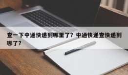 查一下中通快递到哪里了？中通快递查快递到哪了？