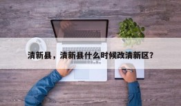 清新县，清新县什么时候改清新区？