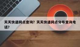 天天快递网点查询？天天快递网点分布查询电话？