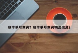 顺丰单号查询？顺丰单号查询物流信息？