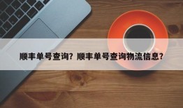 顺丰单号查询？顺丰单号查询物流信息？