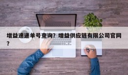 增益速递单号查询？增益供应链有限公司官网？