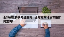 全球邮政特快专递查询，全球邮政特快专递官网查询？