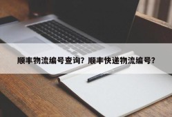 顺丰物流编号查询？顺丰快递物流编号？