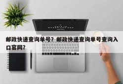 邮政快递查询单号？邮政快递查询单号查询入口官网？