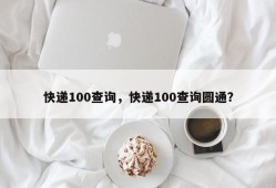 快递100查询，快递100查询圆通？