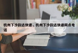 杭州下沙韵达快递，杭州下沙韵达快递网点电话