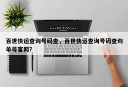 百世快运查询号码查，百世快运查询号码查询单号官网？