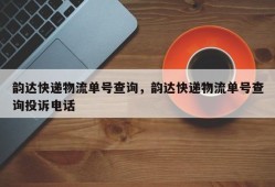 韵达快递物流单号查询，韵达快递物流单号查询投诉电话