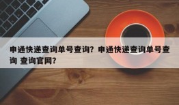 申通快递查询单号查询？申通快递查询单号查询 查询官网？