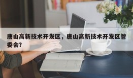 唐山高新技术开发区，唐山高新技术开发区管委会？