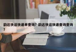 韵达快运快递单查询？韵达快运快递查询查询？