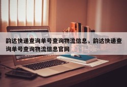 韵达快递查询单号查询物流信息，韵达快递查询单号查询物流信息官网