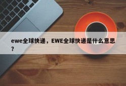 ewe全球快递，EWE全球快递是什么意思？