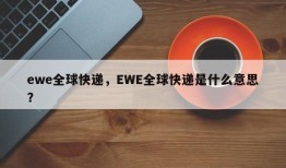 ewe全球快递，EWE全球快递是什么意思？