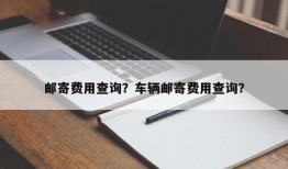 邮寄费用查询？车辆邮寄费用查询？