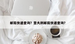 邮局快递查询？意大利邮局快递查询？