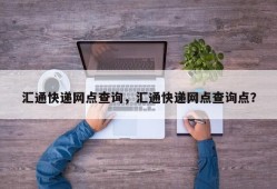 汇通快递网点查询，汇通快递网点查询点？