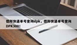 德邦快递单号查询dpk，德邦快递单号查询DPK300！