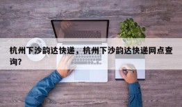 杭州下沙韵达快递，杭州下沙韵达快递网点查询？