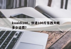 kuaidi100，快递100斤东西大概多少运费？