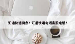 汇通快运网点？汇通快运电话客服电话？