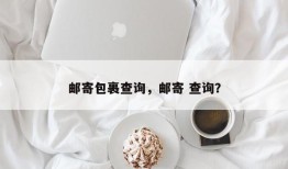 邮寄包裹查询，邮寄 查询？