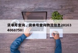 货单号查询，货单号查询物流信息201634068750！