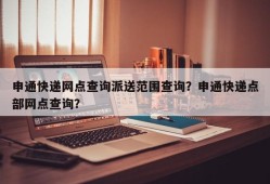 申通快递网点查询派送范围查询？申通快递点部网点查询？