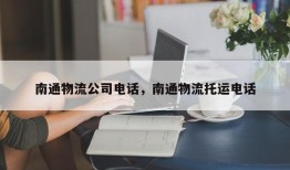 南通物流公司电话，南通物流托运电话